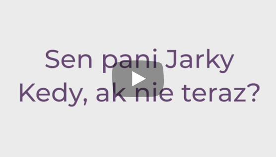 SEN PANI JARKY. Kedy, ak nie teraz?